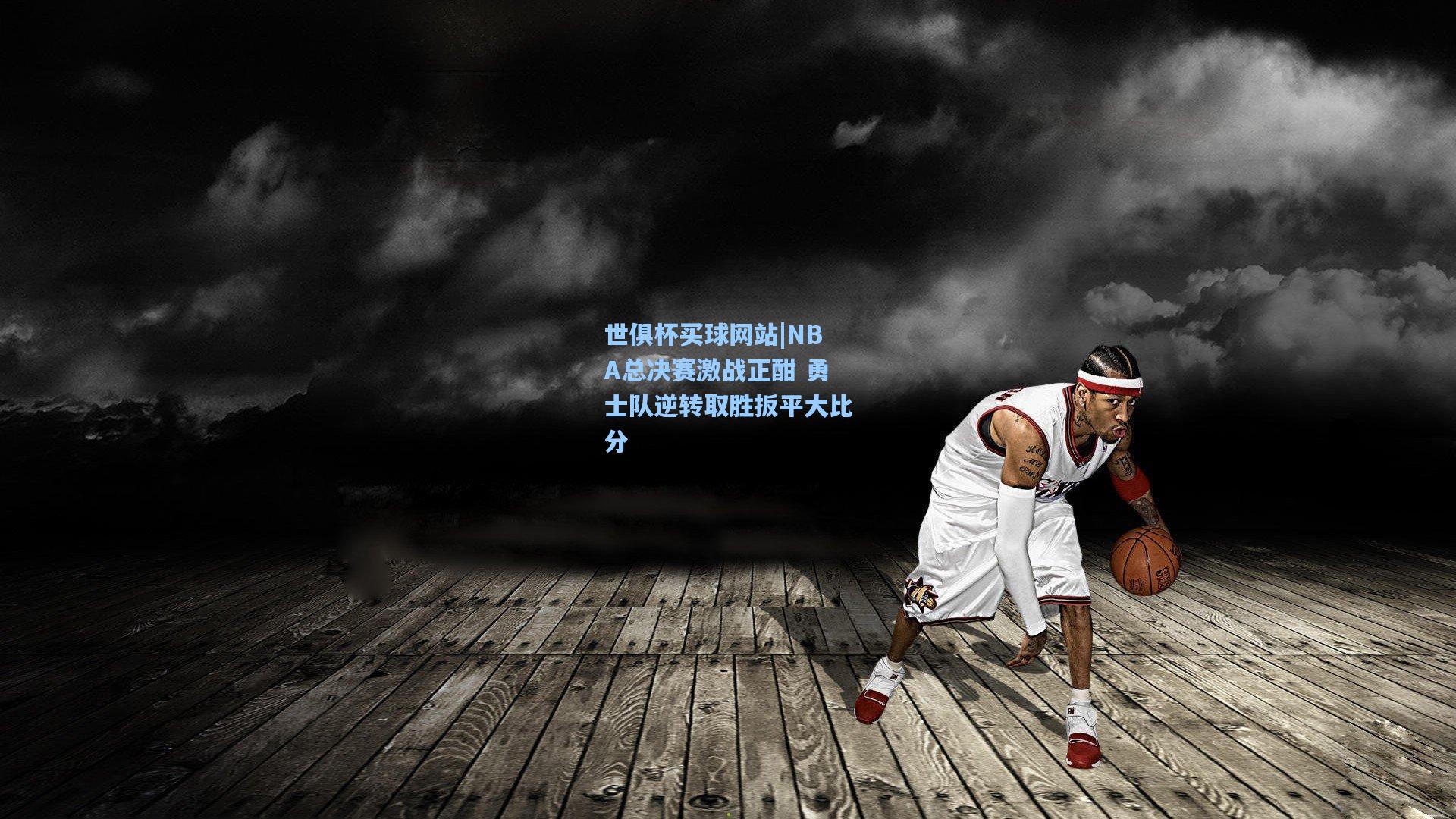 NBA总决赛激战正酣 勇士队逆转取胜扳平大比分