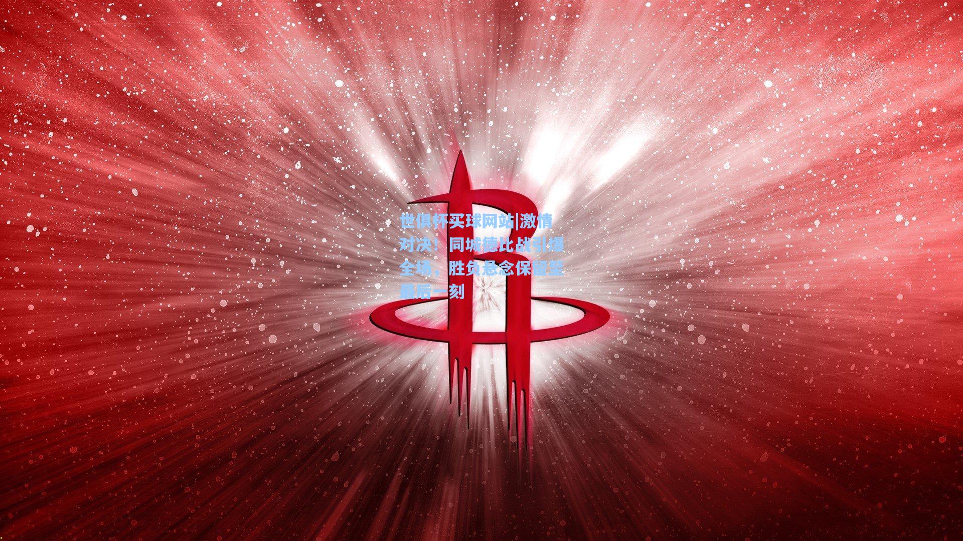 世俱杯买球网站|激情对决！同城德比战引爆全场，胜负悬念保留至最后一刻