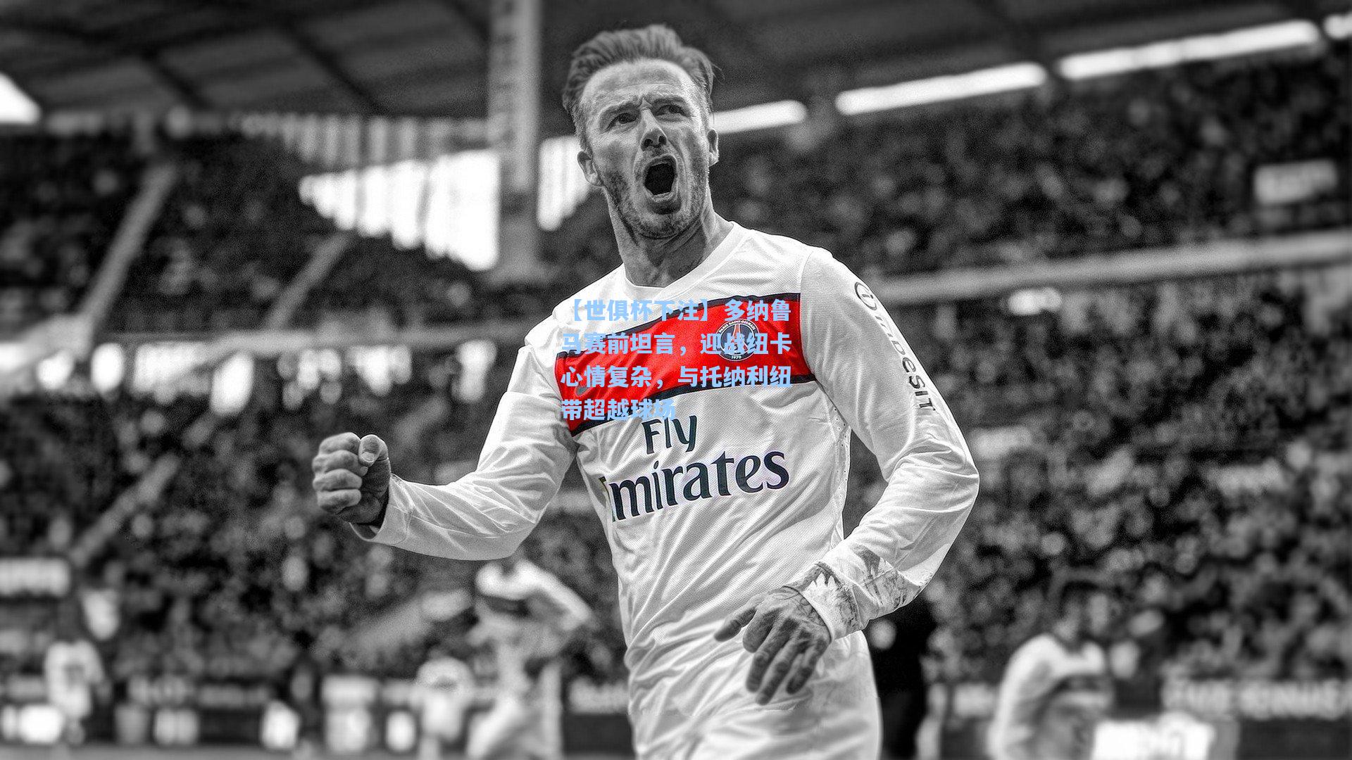 多纳鲁马赛前坦言，迎战纽卡心情复杂，与托纳利纽带超越球场