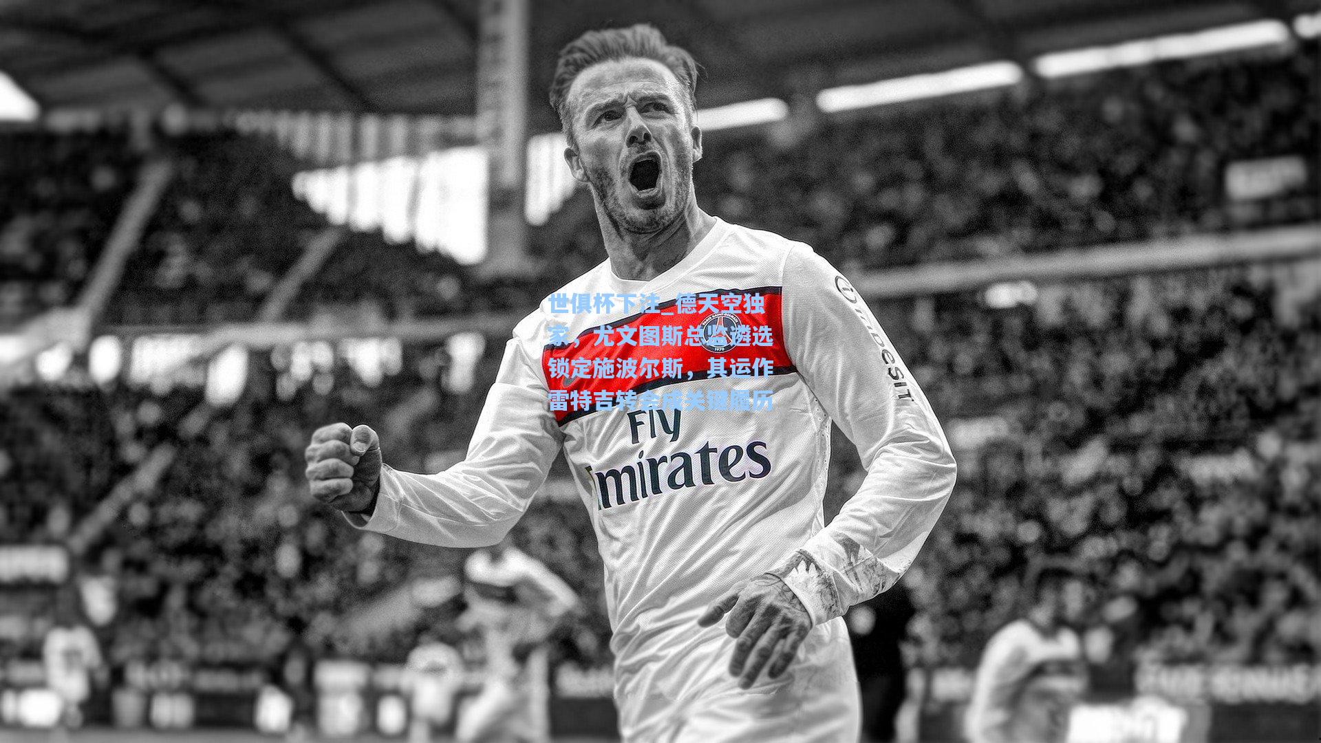 德天空独家，尤文图斯总监遴选锁定施波尔斯，其运作雷特吉转会成关键履历