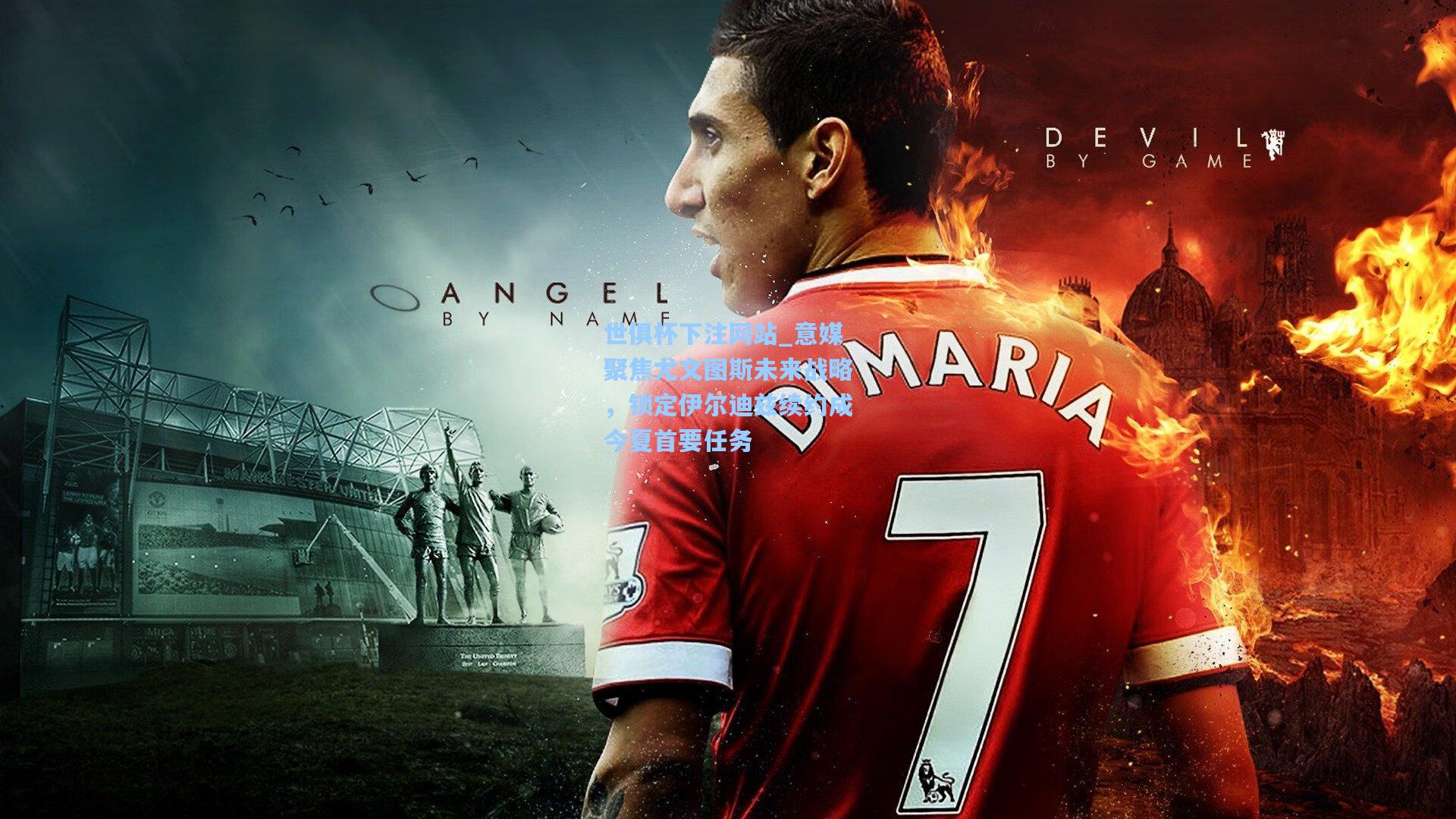 世俱杯下注网站_意媒聚焦尤文图斯未来战略，锁定伊尔迪兹续约成今夏首要任务