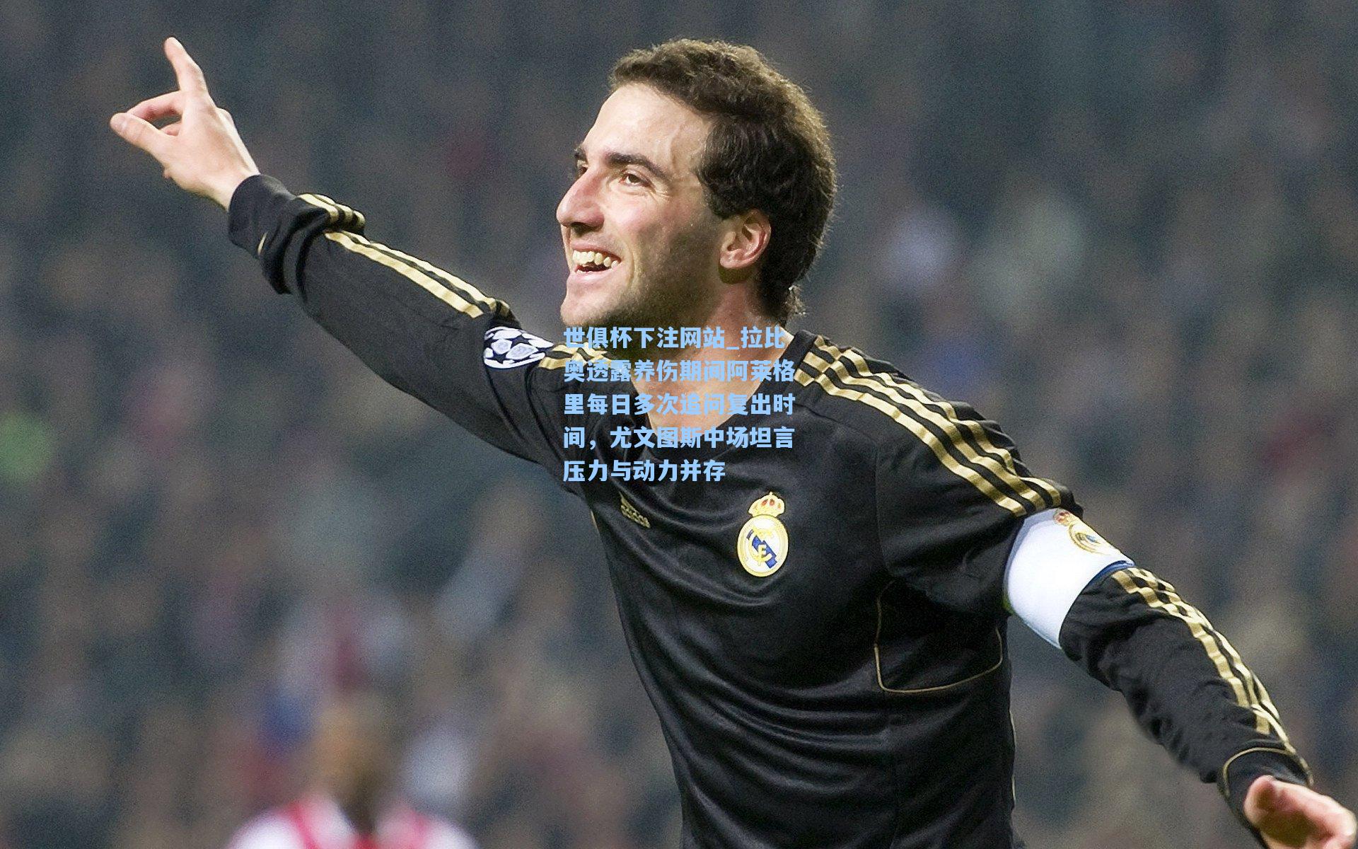 世俱杯下注网站_拉比奥透露养伤期间阿莱格里每日多次追问复出时间，尤文图斯中场坦言压力与动力并存
