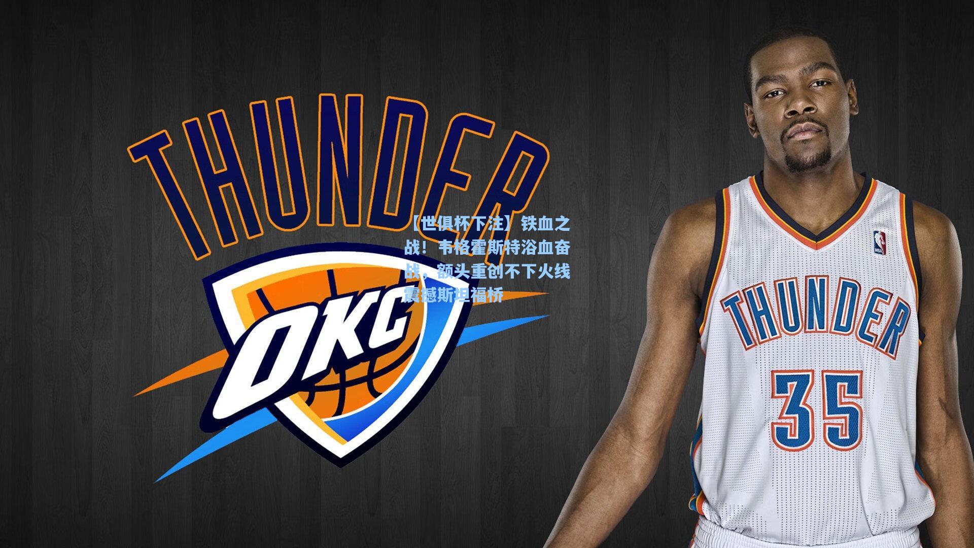 【世俱杯下注】铁血之战！韦格霍斯特浴血奋战，额头重创不下火线震撼斯坦福桥