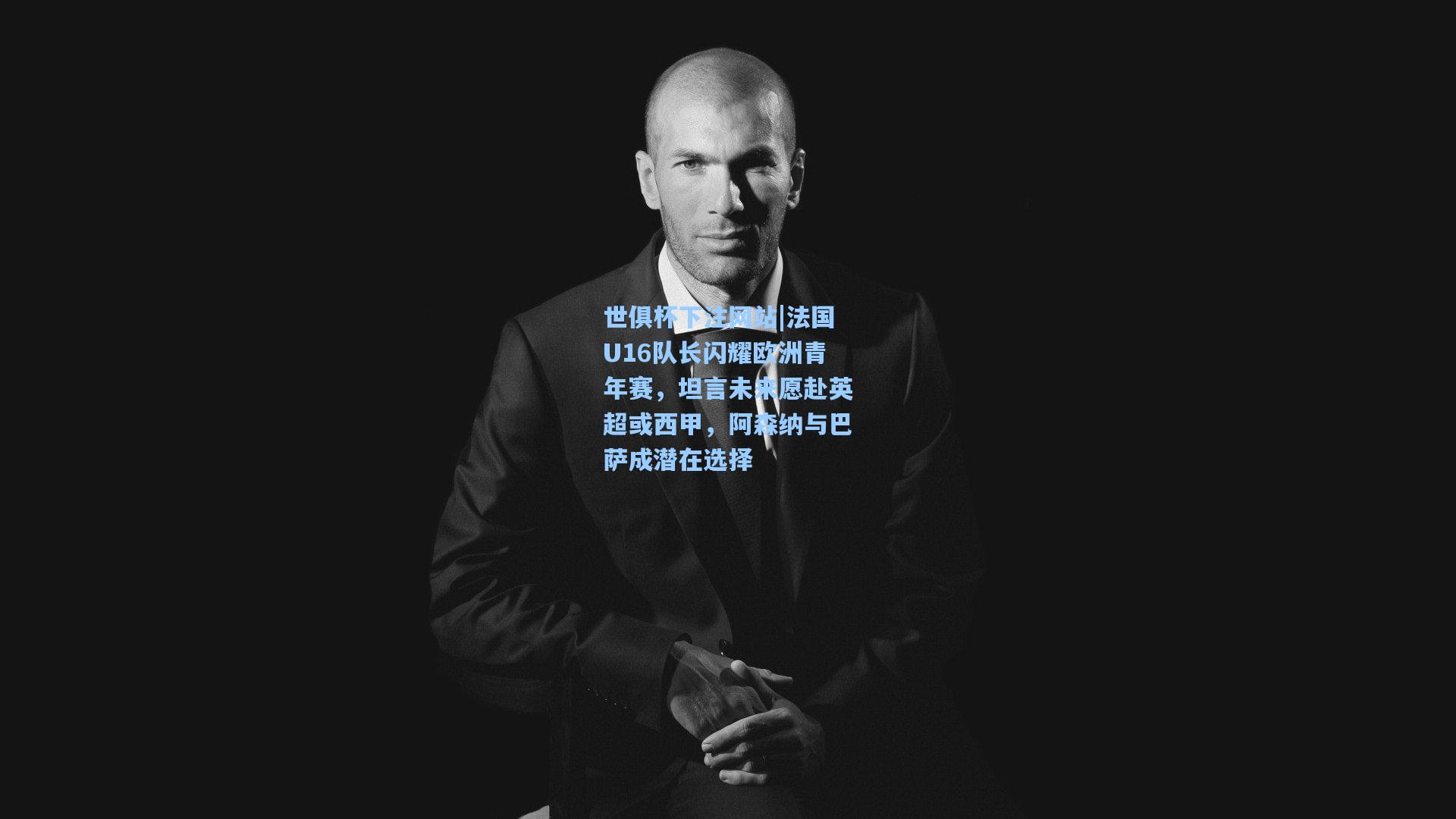 世俱杯下注网站|法国U16队长闪耀欧洲青年赛，坦言未来愿赴英超或西甲，阿森纳与巴萨成潜在选择