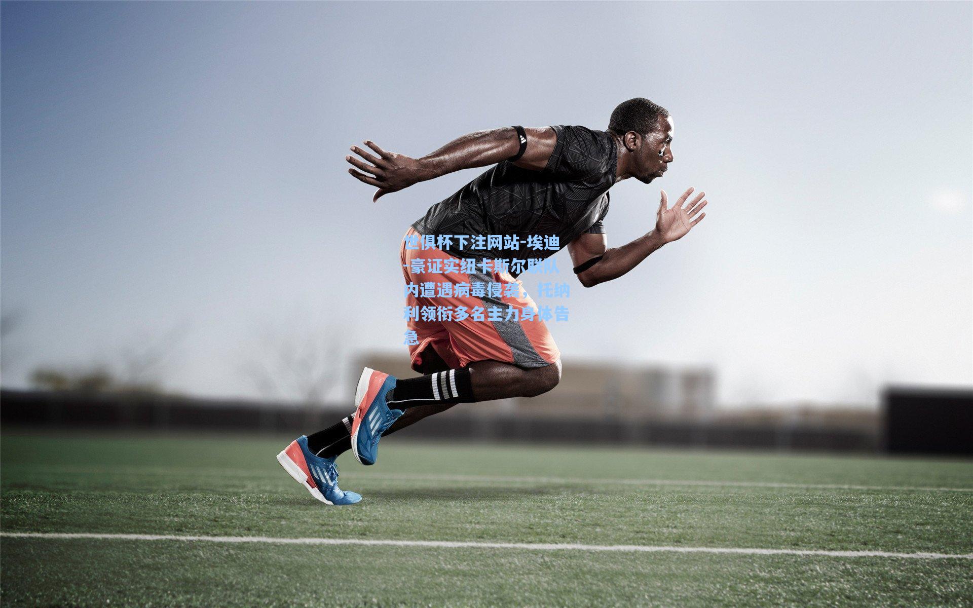 世俱杯下注网站-埃迪-豪证实纽卡斯尔联队内遭遇病毒侵袭，托纳利领衔多名主力身体告急