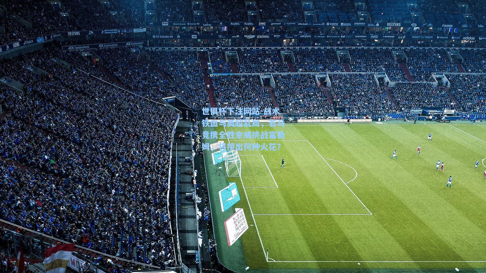 世俱杯下注网站-战术铁血与英超乱局，若马竞携全胜余威挑战富勒姆，将擦出何种火花？