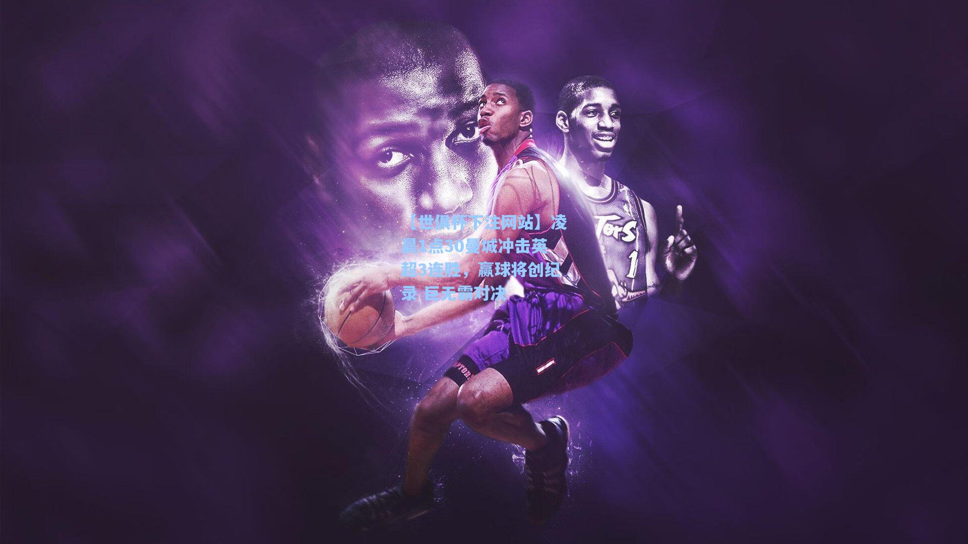 【世俱杯下注网站】凌晨1点30曼城冲击英超3连胜，赢球将创纪录 巨无霸对决