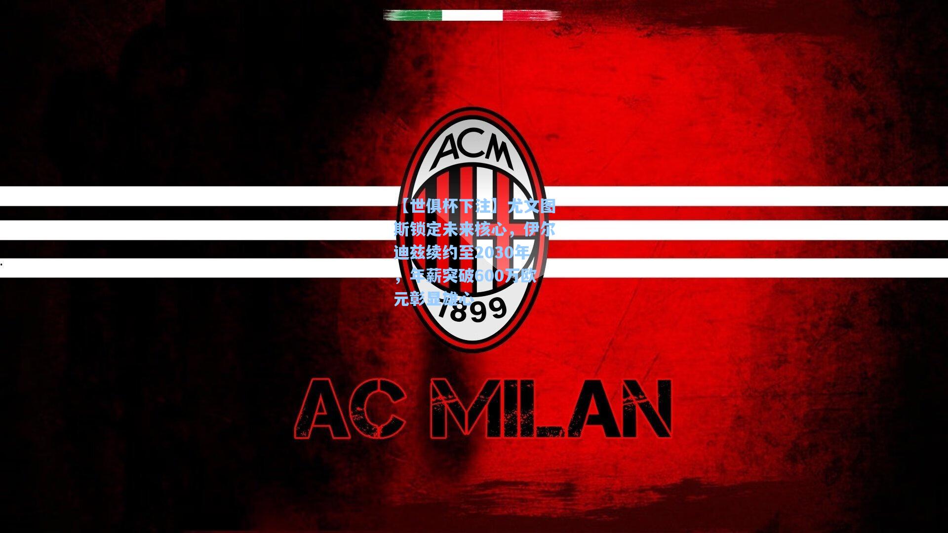 【世俱杯下注】尤文图斯锁定未来核心，伊尔迪兹续约至2030年，年薪突破600万欧元彰显雄心