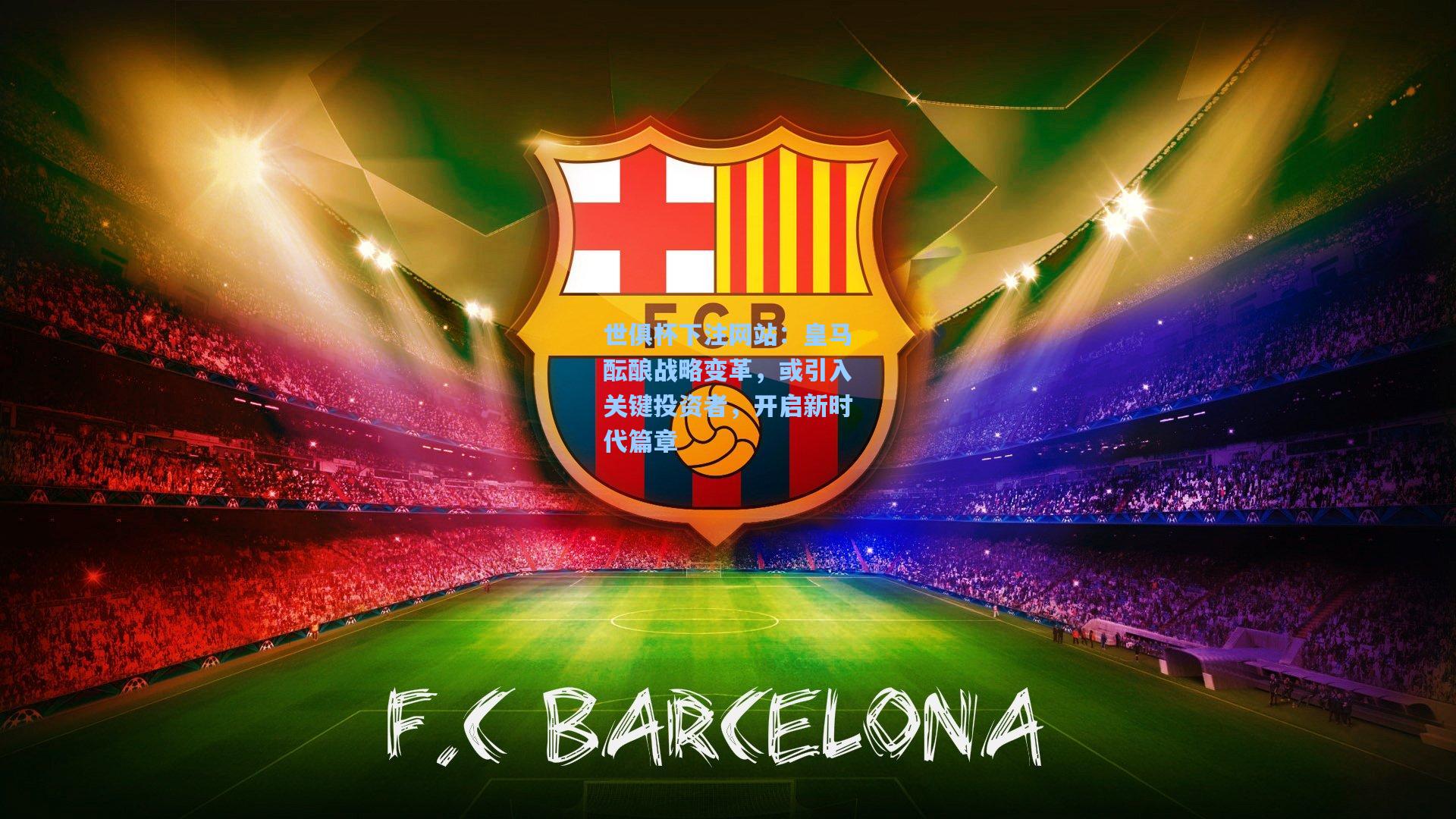 世俱杯下注网站：皇马酝酿战略变革，或引入关键投资者，开启新时代篇章