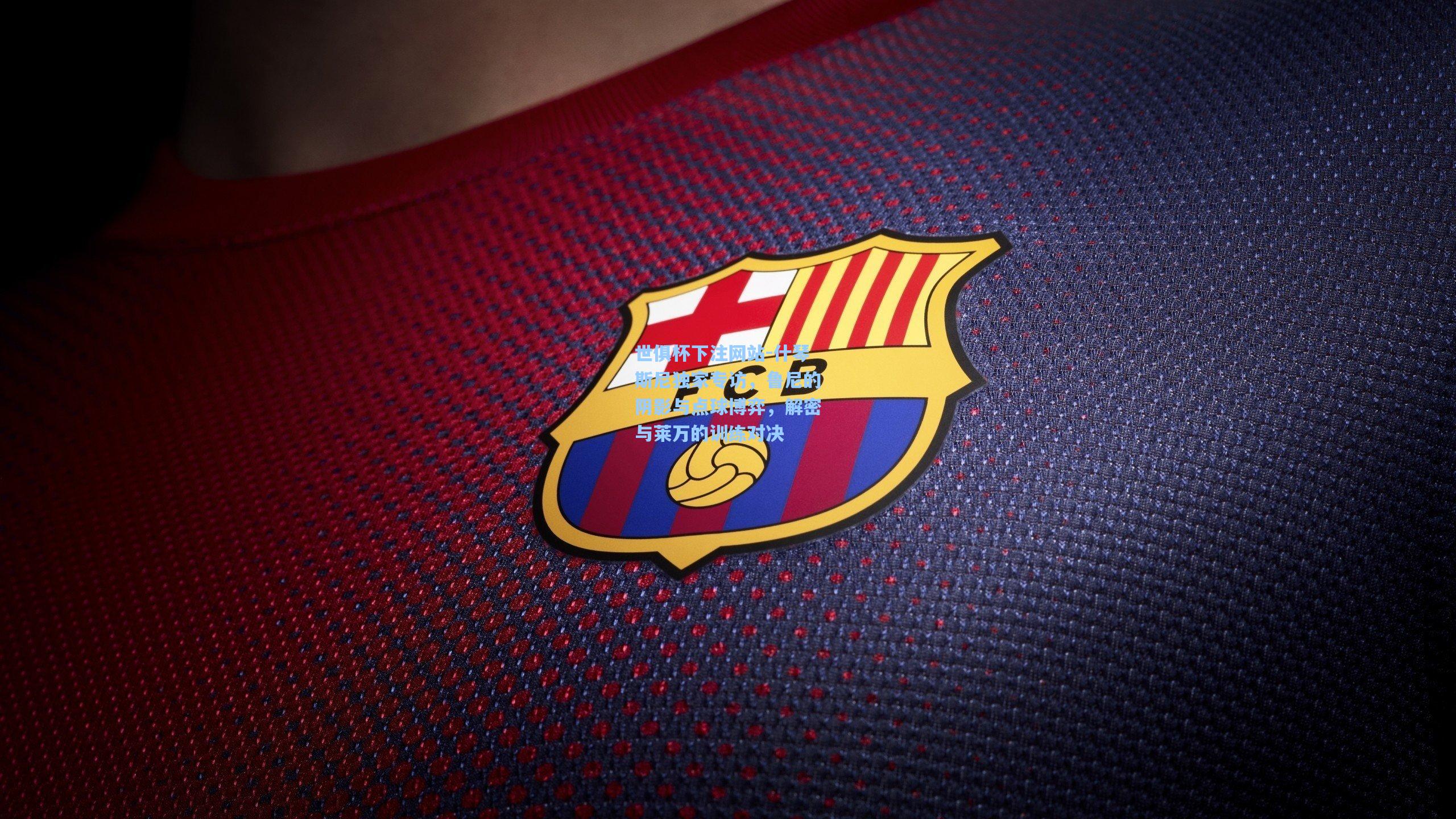 世俱杯下注网站-什琴斯尼独家专访，鲁尼的阴影与点球博弈，解密与莱万的训练对决