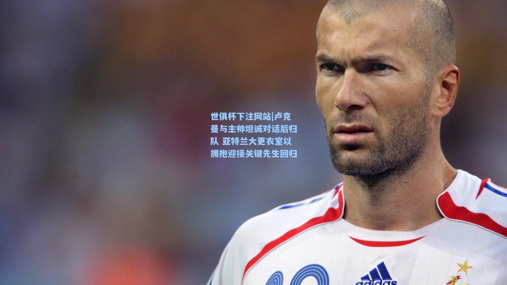 世俱杯下注网站|卢克曼与主帅坦诚对话后归队 亚特兰大更衣室以拥抱迎接关键先生回归
